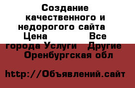 Создание качественного и недорогого сайта › Цена ­ 15 000 - Все города Услуги » Другие   . Оренбургская обл.